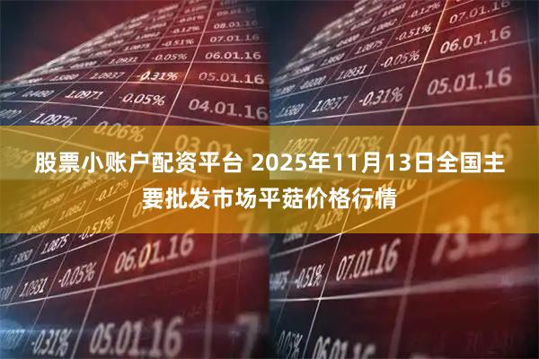 股票小账户配资平台 2025年11月13日全国主要批发市场平菇价格行情