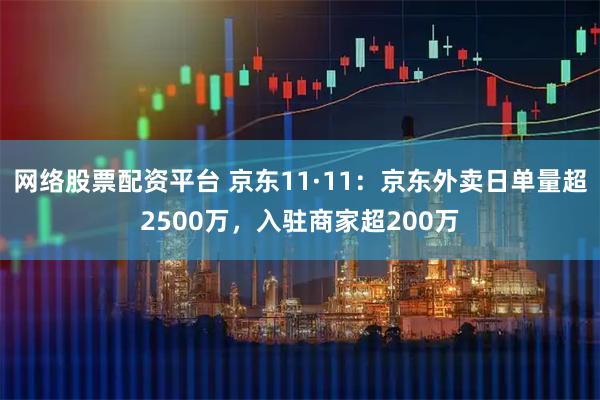 网络股票配资平台 京东11·11：京东外卖日单量超2500万，入驻商家超200万