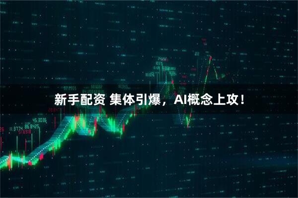 新手配资 集体引爆，AI概念上攻！