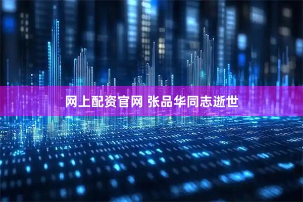 网上配资官网 张品华同志逝世