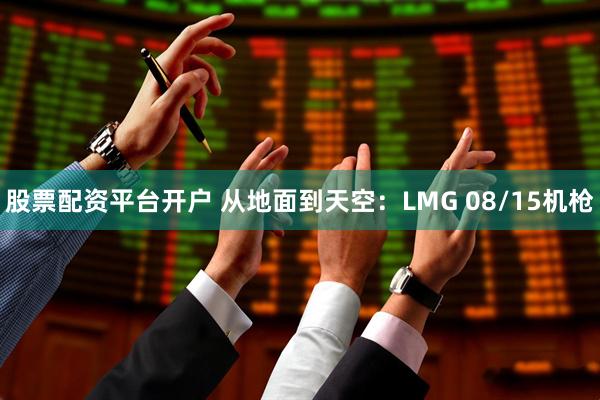 股票配资平台开户 从地面到天空：LMG 08/15机枪