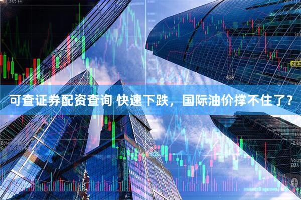 可查证券配资查询 快速下跌,国际油价撑不住了?